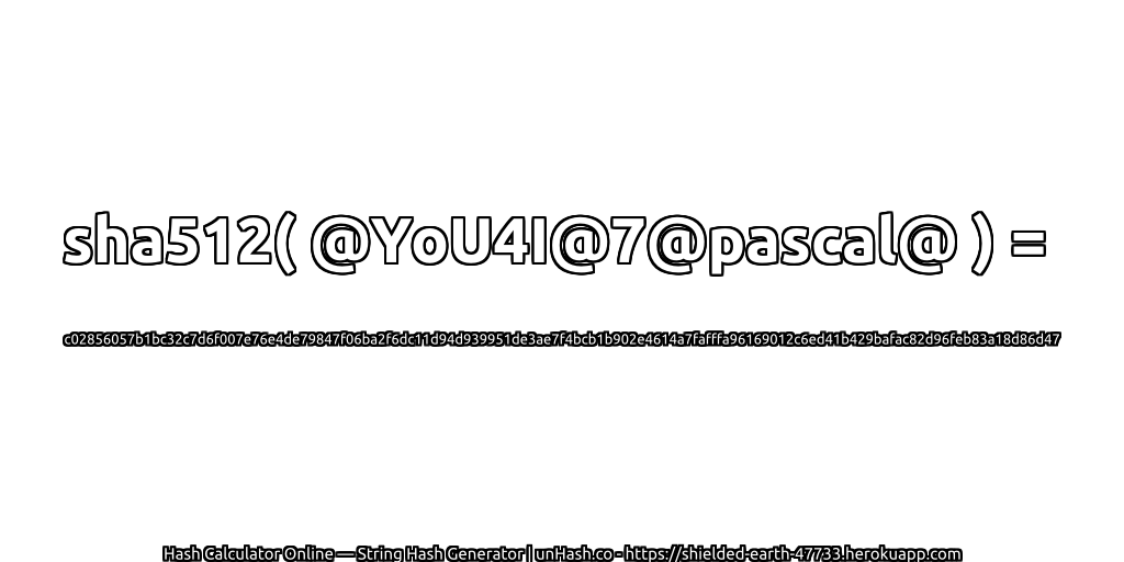 sha512( @YoU4I@7@pascal@ ) = c02856057b1bc32c7d6f007e76e4de79847f06ba2f6dc11d94d939951de3ae7f4bcb1b902e4614a7fafffa96169012c6ed41b429bafac82d96feb83a18d86d47 | unHash.co