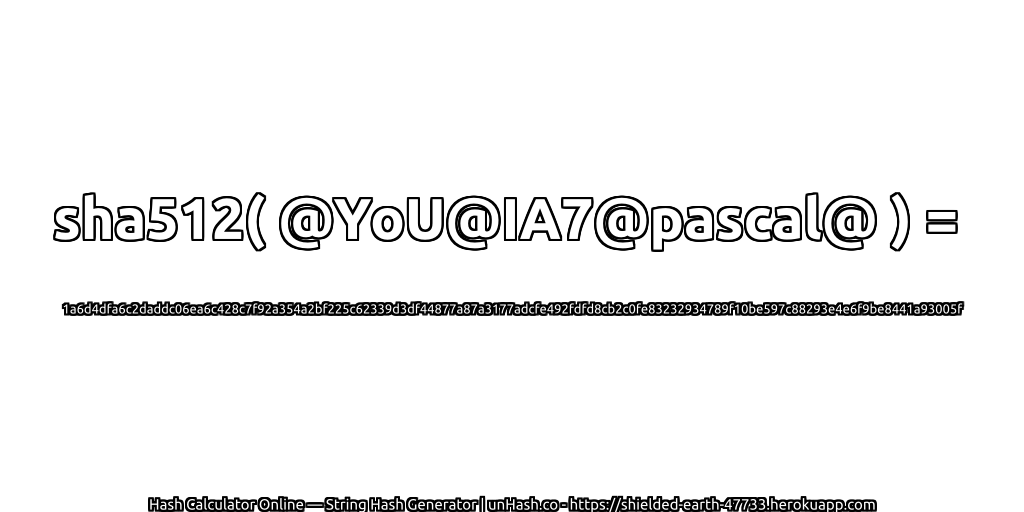 sha512( @YoU@IA7@pascal@ ) = 1a6d4dfa6c2daddc06ea6c428c7f92a354a2bf225c62339d3df44877a87a3177adcfe492fdfd8cb2c0fe83232934789f10be597c88293e4e6f9be8441a93005f | unHash.co