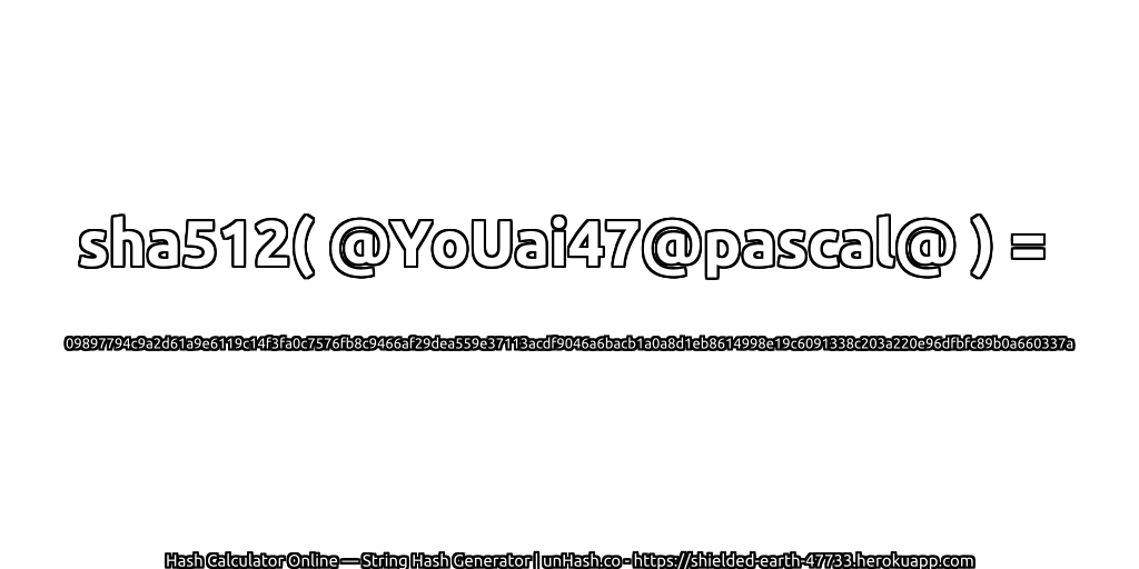 sha512( @YoUai47@pascal@ ) = 09897794c9a2d61a9e6119c14f3fa0c7576fb8c9466af29dea559e37113acdf9046a6bacb1a0a8d1eb8614998e19c6091338c203a220e96dfbfc89b0a660337a | unHash.co
