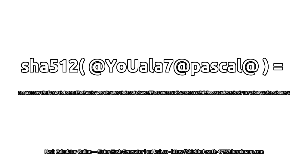 sha512( @YoUala7@pascal@ ) = 8ae46653891fc1f793e1bd2e9a1ff3ef306b34cc70b94e691bde35d1d6093fff1e70863e81db473a98032f9fcfeec2124dc578b7d71074ab0e443f9ac4ba8294 | unHash.co