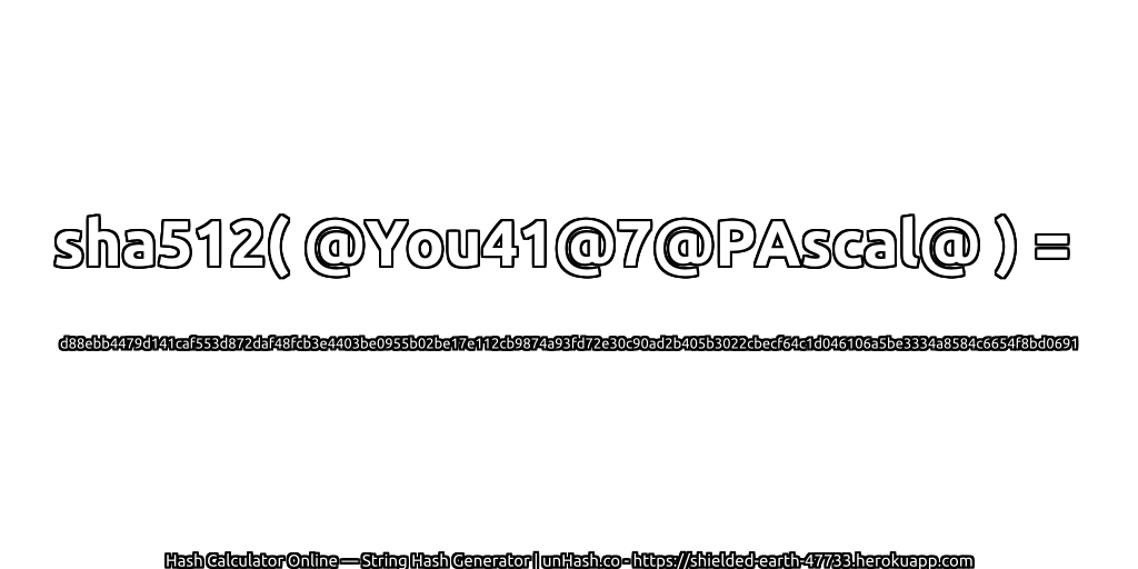 sha512( @You41@7@PAscal@ ) = d88ebb4479d141caf553d872daf48fcb3e4403be0955b02be17e112cb9874a93fd72e30c90ad2b405b3022cbecf64c1d046106a5be3334a8584c6654f8bd0691 | unHash.co