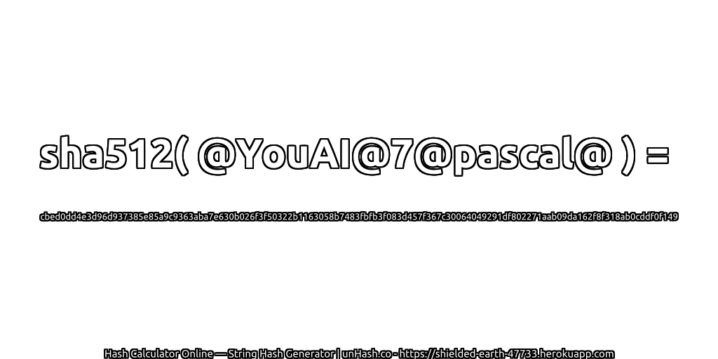 sha512( @YouAI@7@pascal@ ) = cbed0dd4e3d96d937385e85a9c9363aba7e630b026f3f50322b1163058b7483fbfb3f083d457f367c30064049291df802271aab09da162f8f318ab0cddf0f149 | unHash.co