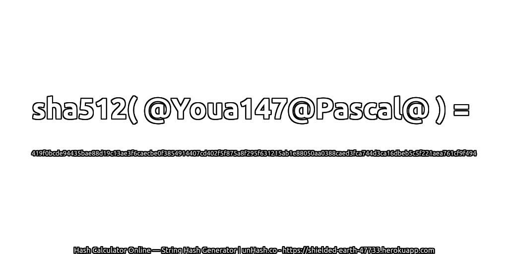 sha512( @Youa147@Pascal@ ) = 419f0bcde94435bae88d19c13ae3f6caecbe0f3854914407cd402f5f875a8f295f631215ab1e88050aa0388caed3fca744d3ca16dbeb5c5f221aea761cf9f494 | unHash.co