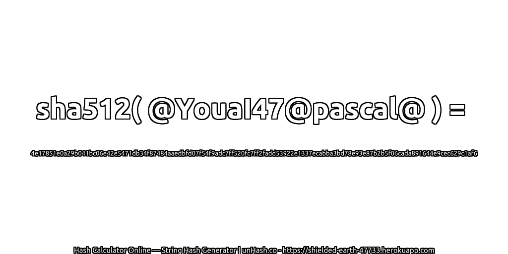 sha512( @YouaI47@pascal@ ) = 4e17851e0a29b041bc06e42e5471db34f87484aaedbfd07f54f9adc7ff520fc7ff2fadd53922e1337ecabba3bd78e93e87b2b5f06cada891644e9cec629c1af6 | unHash.co
