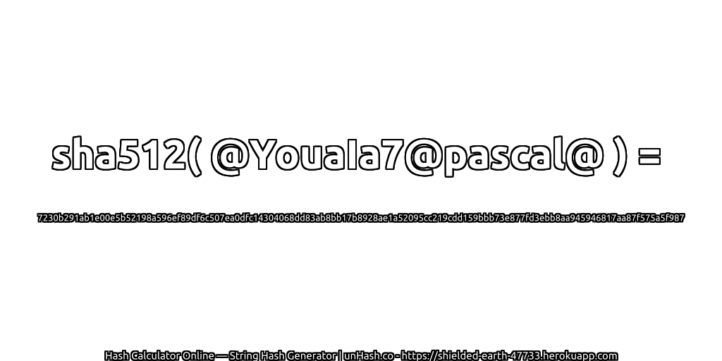 sha512( @YouaIa7@pascal@ ) = 7230b291ab1e00e5b52198a596ef89df6c507ea0dfc14304068dd83ab8bb17b8928ae1a52095cc219cdd159bbb73e877fd3ebb8aa945946817aa87f575a5f987 | unHash.co