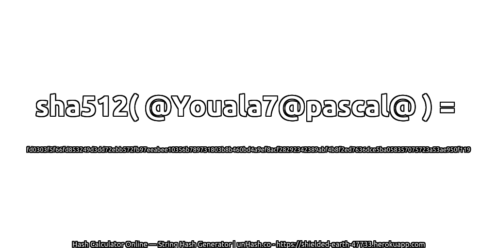 sha512( @Youala7@pascal@ ) = fd0303f5f66fd853249d3dd72ebb572fb97eeabee10356b789731803b8b460bd4a9ef8acf28292342389abf4b8f2ed7636dce5ba058357075723a53ae950f119 | unHash.co