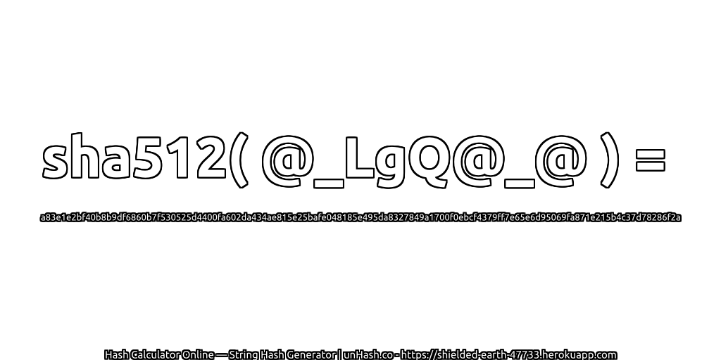 sha512( @_LgQ@_@ ) = a83e1e2bf40b8b9df6860b7f530525d4400fa602da434ae815e25bafe048185e495da8327849a1700f0ebcf4379ff7e65e6d95069fa871e215b4c37d78286f2a | unHash.co