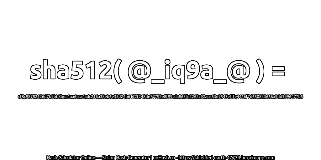 sha512( @_iq9a_@ ) = cf8c98782126d7b9bb8bea1aa6cca4adc216a38eb6e35d24b6172f248de77792e8f99cda865fe2262c92ace63e9547efffe4416f7d650823666a9dd3996477b5 | unHash.co