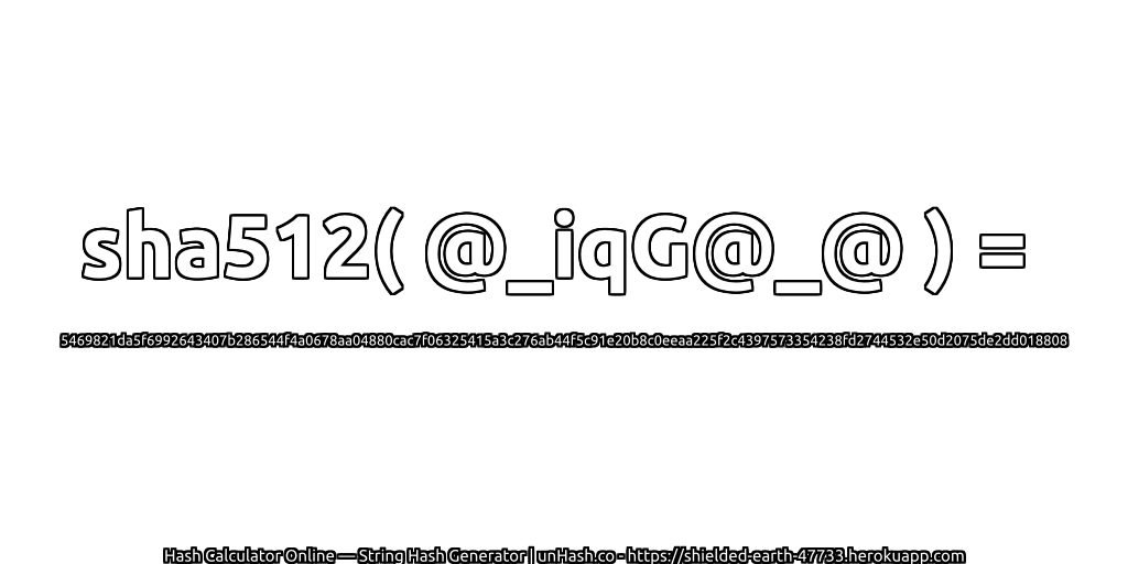 sha512( @_iqG@_@ ) = 5469821da5f6992643407b286544f4a0678aa04880cac7f06325415a3c276ab44f5c91e20b8c0eeaa225f2c4397573354238fd2744532e50d2075de2dd018808 | unHash.co