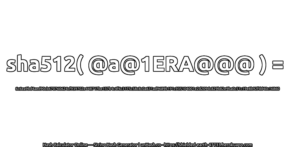 sha512( @a@1ERA@@@ ) = 6c6ea9bd4aed90cb670760624cf939702e448717be137b4c4f6c3175c58c8c0a631ad9689b191c935104001e2d209dc829b82e9ba0c51c19e8b92fdd40c16860 | unHash.co