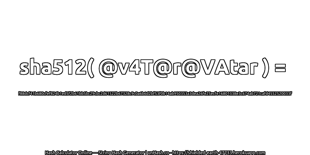 sha512( @v4T@r@VAtar ) = f88dcf41b680cfef824b1ed5f2b61bb5bc29cbc2d61522b67328c9c0a6b6d2bf53f0b14ab950353a3dea26fe25ecfe16801338e3c674ab721cafd4552520033f | unHash.co