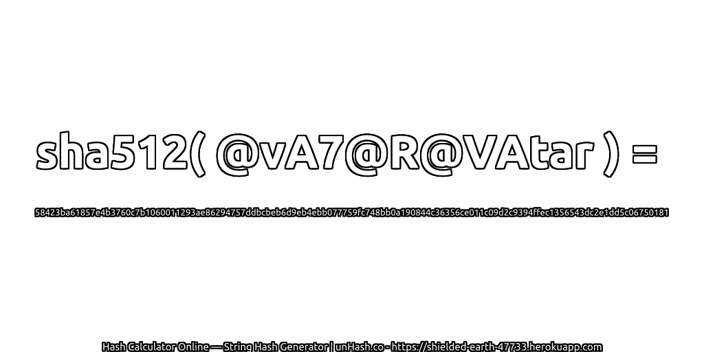 sha512( @vA7@R@VAtar ) = 58423ba61857e4b3760c7b1060011293ae86294757ddbcbeb6d9eb4ebb077759fc748bb0a190844c36356ce011c09d2c9394ffec1356543dc2e1dd5c06750181 | unHash.co