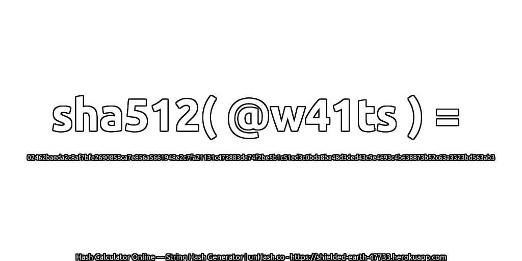 sha512( @w41ts ) = 02462baeda2c8af7bfe2690858ca7e856a5661948e2c7fa21131c472883de74f2be5b1c51ed3c0bda8ba48d3ded43c9e4693c4b638873b52c63a3323bd563ab3 | unHash.co