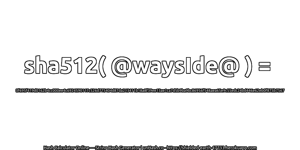 sha512( @waysIde@ ) = 0f695f419d0162b4cc000ee4c6924590117c526d775404d87da213411b18a8f39ee13ae1ca7d5b9ba9bc86956f548aea65e9c55edc24bd446e62eb0f875b7567 | unHash.co