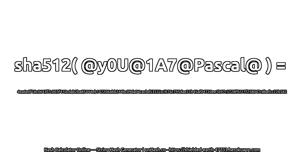 sha512( @y0U@1A7@Pascal@ ) = 4ea6e0f18c0643f7c003f410cdab2ba85444eb147206abb244bc09da04cacbd53532a1b76c795dae21b45af04720ee1b97c3728f9217f258047c8befcc22b582 | unHash.co