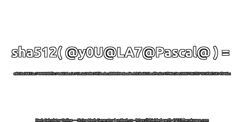 sha512( @y0U@LA7@Pascal@ ) = e8b28a58833ac7484909bff5c14a603dea5e113e6a24d8a70f5bedecddd8d99e8aad4edcb3b6821bedf9c60c41f986c38e200877867f071810f8d75814f046bc | unHash.co