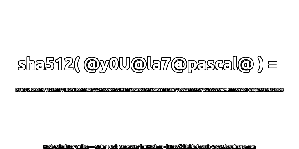 sha512( @y0U@la7@pascal@ ) = 211076d5bae0bf172af55771b5f01bed39be2442c0659db351d1834e5a3de0c34ba560515e8741cc6a350cf394d403697c8cdb635593ed140a467c13ffe7ee28 | unHash.co