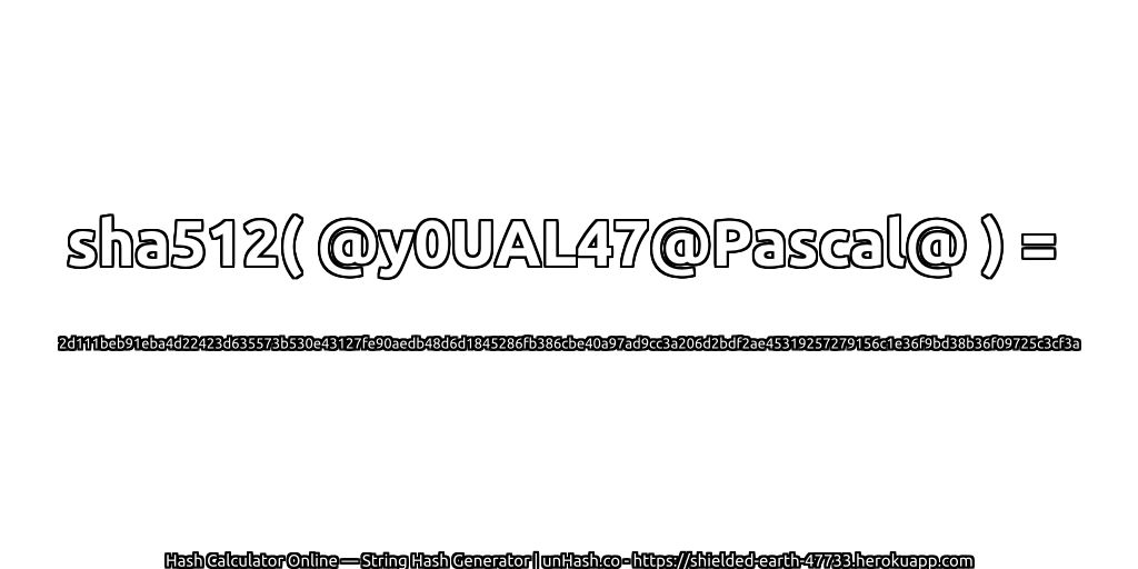 sha512( @y0UAL47@Pascal@ ) = 2d111beb91eba4d22423d635573b530e43127fe90aedb48d6d1845286fb386cbe40a97ad9cc3a206d2bdf2ae45319257279156c1e36f9bd38b36f09725c3cf3a | unHash.co