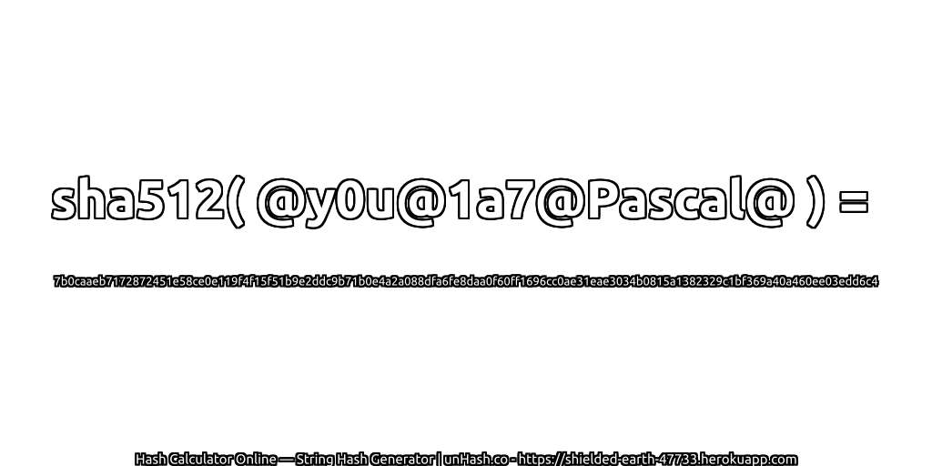 sha512( @y0u@1a7@Pascal@ ) = 7b0caaeb7172872451e58ce0e119f4f15f51b9e2ddc9b71b0e4a2a088dfa6fe8daa0f60ff1696cc0ae31eae3034b0815a1382329c1bf369a40a460ee03edd6c4 | unHash.co
