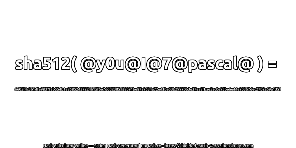 sha512( @y0u@I@7@pascal@ ) = 6605f4c3614fe9837fab554b1e85852437274615f6e7ddd7385138091be87a9634a72e41be53b29970b3e37ea8fbae5ac0e95be6e44e90367dec27b2a69a1351 | unHash.co