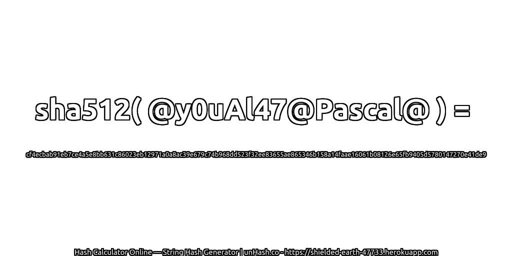sha512( @y0uAl47@Pascal@ ) = cf4ecbab91eb7ce4a5e8bb631c86023eb12971a0a8ac39e679c74b968dd523f32ee83655ae865346b158a14faae16061b08126e65fb9405d5780147270e41de9 | unHash.co