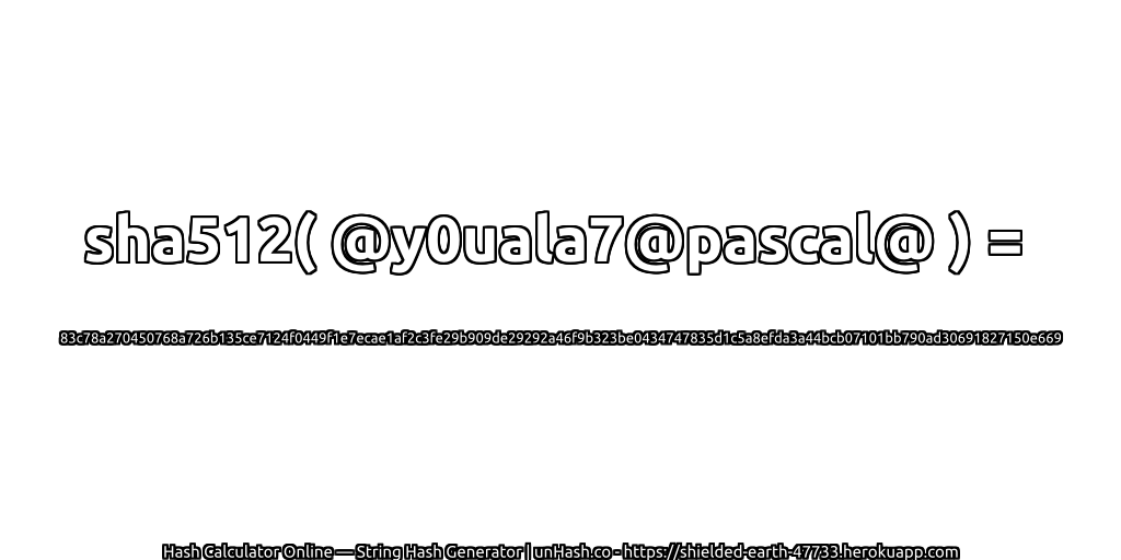 sha512( @y0uala7@pascal@ ) = 83c78a270450768a726b135ce7124f0449f1e7ecae1af2c3fe29b909de29292a46f9b323be0434747835d1c5a8efda3a44bcb07101bb790ad30691827150e669 | unHash.co