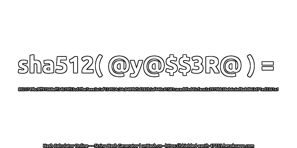 sha512( @y@$$3R@ ) = 8921749bc9ff97068eff34b79f53cd7fbe7eee3a1af124924c34c8489bf5d282b5af440c41581caced0fed45cface2a3979bb38eb6c6ef8a8d863d71ed3361a1 | unHash.co