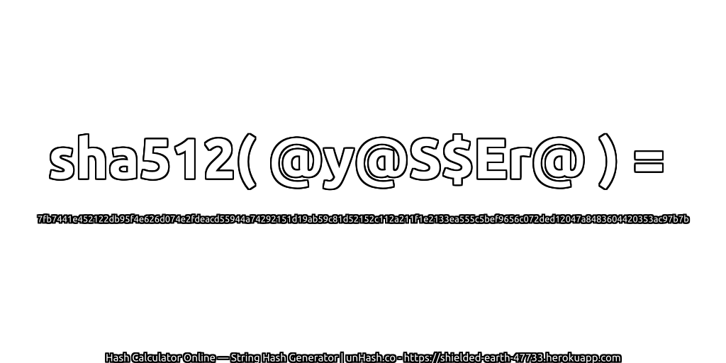 sha512( @y@S$Er@ ) = 7fb7441e452122db95f4e626d074e2fdeacd55944a74292151d19ab59c81d52152c112a211f1e2133ea555c5bef9656c072ded12047a8483604420353ac97b7b | unHash.co