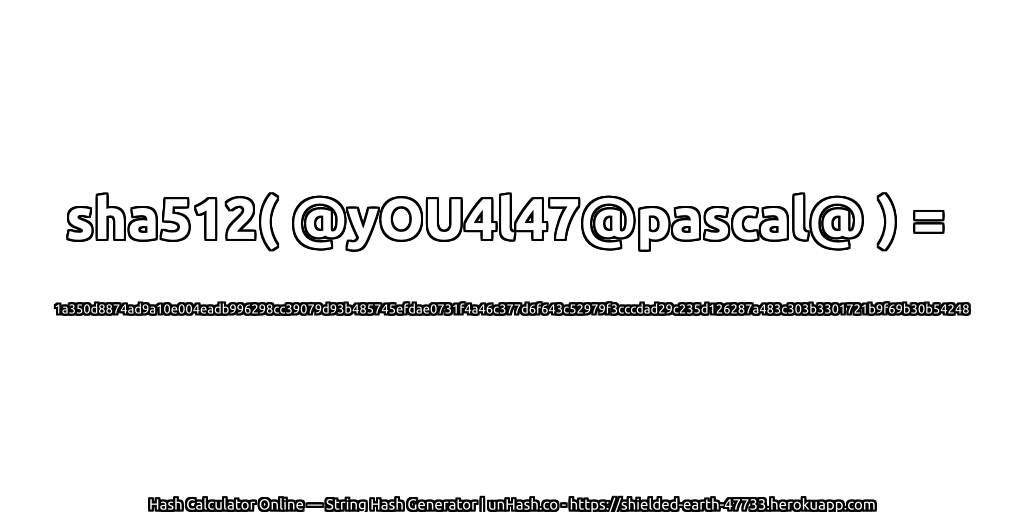 sha512( @yOU4l47@pascal@ ) = 1a350d8874ad9a10e004eadb996298cc39079d93b485745efdae0731f4a46c377d6f643c52979f3cccdad29c235d126287a483c303b3301721b9f69b30b54248 | unHash.co