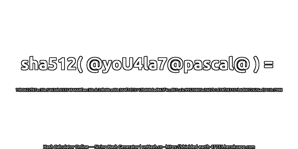 sha512( @yoU4la7@pascal@ ) = 79b0622f87ec30e54636b9335484668faec30cdc2db98ce00e364f7d73112b808dad863f4ccd07ca3c99520805e2607b1d78f283101b6d0072626ad3410c7988 | unHash.co