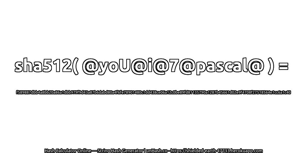 sha512( @yoU@i@7@pascal@ ) = f589887dbb4a8bb20a86a1dbb979f9d43a87b6dabd80a4f6fe78901480c1dd438ce06a12c0be89fd81135790a1287b45661d02e9f4708f27518564e1cc6a1c40 | unHash.co