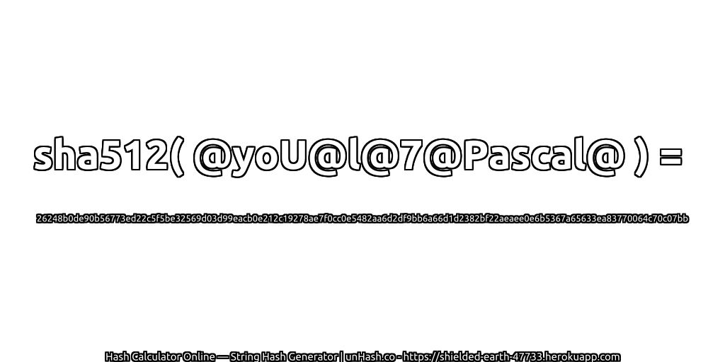 sha512( @yoU@l@7@Pascal@ ) = 26248b0de90b56773ed22c5f5be32569d03d99eacb0e212c19278ae7f0cc0e5482aa6d2df9bb6a66d1d2382bf22aeaee0e6b5367a65633ea83770064c70c07bb | unHash.co