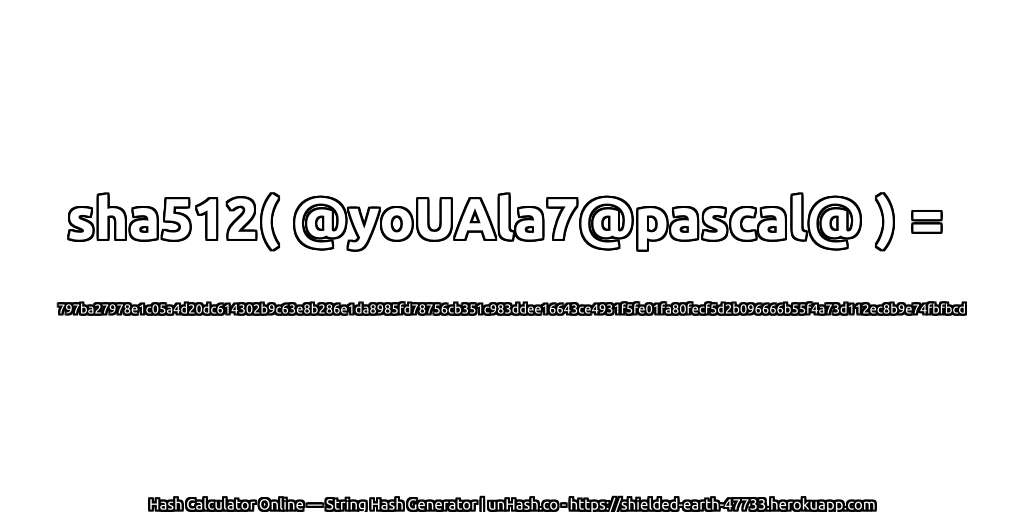 sha512( @yoUAla7@pascal@ ) = 797ba27978e1c05a4d20dc614302b9c63e8b286e1da8985fd78756cb351c983ddee16643ce4931f5fe01fa80fecf5d2b096666b55f4a73d112ec8b9e74fbfbcd | unHash.co