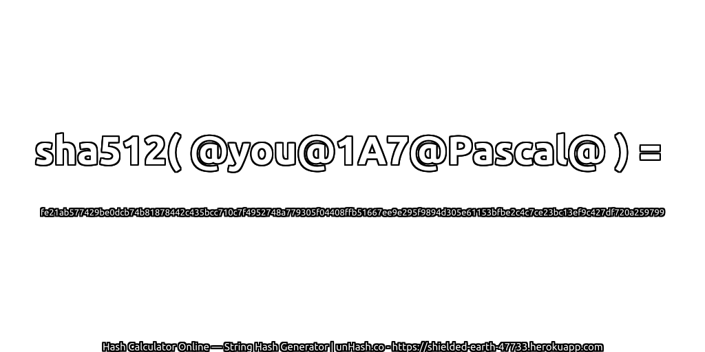 sha512( @you@1A7@Pascal@ ) = fe21ab577429be0dcb74b81878442c435bcc710c7f4952748a779305f04408ffb51667ee9e295f9894d305e61153bfbe2c4c7ce23bc13ef9c427df720a259799 | unHash.co