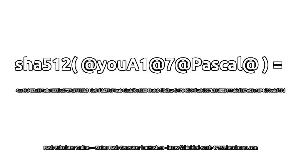 sha512( @youA1@7@Pascal@ ) = 4aa13d452a531e8c1582ba2727c57723b31de51fdd27e74eab4dadcf0e628048c6c04f3d2ca4b47640b04fca8d027b28d805641ddcf287e05e1694d00edcf47d | unHash.co