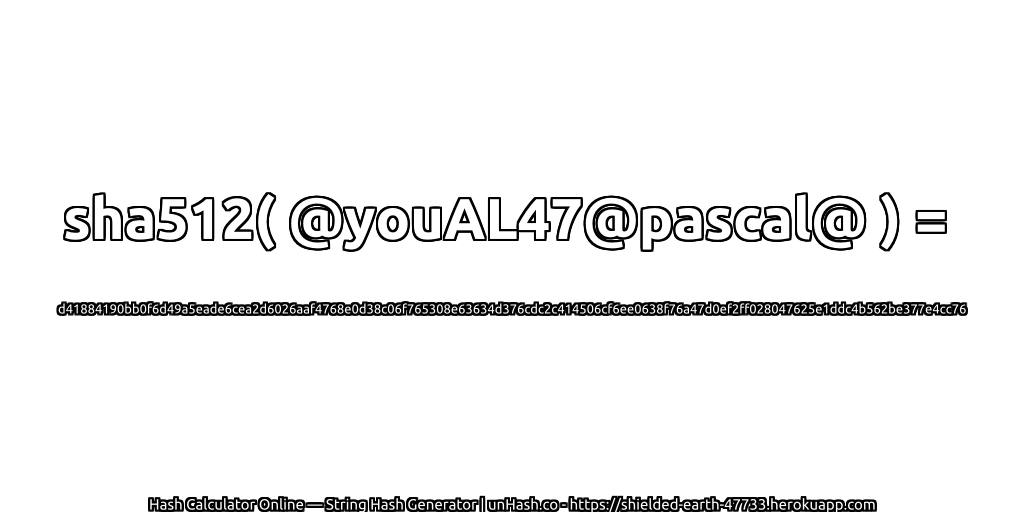 sha512( @youAL47@pascal@ ) = d41884190bb0f6d49a5eade6cea2d6026aaf4768e0d38c06f765308e63634d376cdc2c414506cf6ee0638f76a47d0ef2ff028047625e1ddc4b562be377e4cc76 | unHash.co