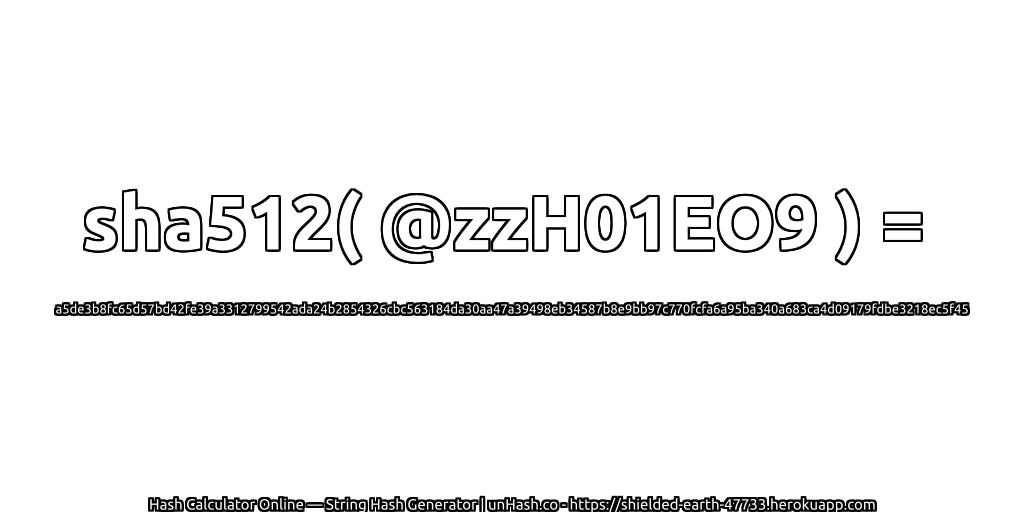 sha512( @zzH01EO9 ) = a5de3b8fc65d57bd42fe39a3312799542ada24b2854326cbc563184da30aa47a39498eb34587b8e9bb97c770fcfa6a95ba340a683ca4d09179fdbe3218ec5f45 | unHash.co