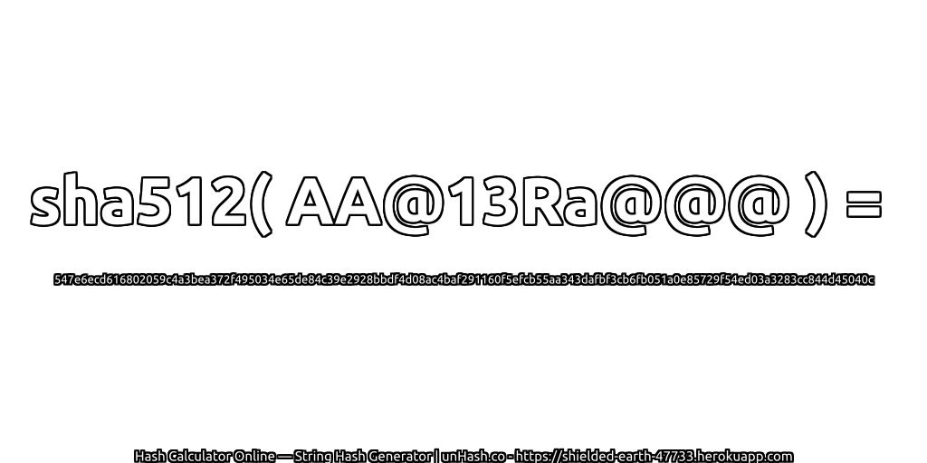 sha512( AA@13Ra@@@ ) = 547e6ecd616802059c4a3bea372f495034e65de84c39e2928bbdf4d08ac4baf291160f5efcb55aa343dafbf3cb6fb051a0e85729f54ed03a3283cc844d45040c | unHash.co