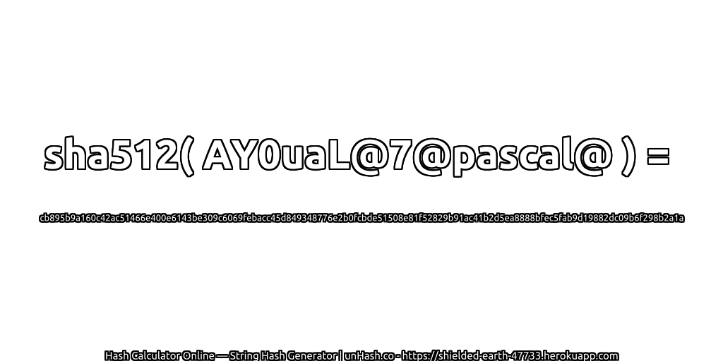 sha512( AY0uaL@7@pascal@ ) = cb895b9a160c42ac51466e400e6143be309c6069febacc45d849348776e2b0fcbde51508e81f52829b91ac41b2d5ea8888bfec5fab9d19882dc09b6f298b2a1a | unHash.co