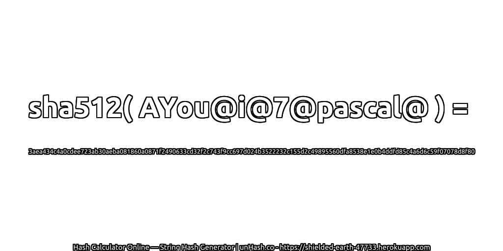 sha512( AYou@i@7@pascal@ ) = 3aea434c4a0cdee723ab30aeba081860a0871f2490633cd32f2c743f9cc697d024b3522232c155d2c49895560dfa8538e1e0b4ddfd85c4a6d6c59f07078d8f80 | unHash.co