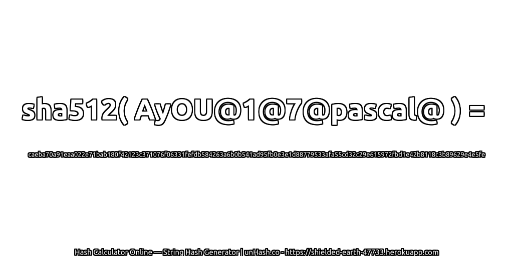 sha512( AyOU@1@7@pascal@ ) = caeba70a91eaa022e71bab180f42123c371076f06331fefdb584263a6b0b541ad95fb0e3e1d88779533afa55cd32c29e615972fbd1e42b8118c3b89629e4e5fe | unHash.co