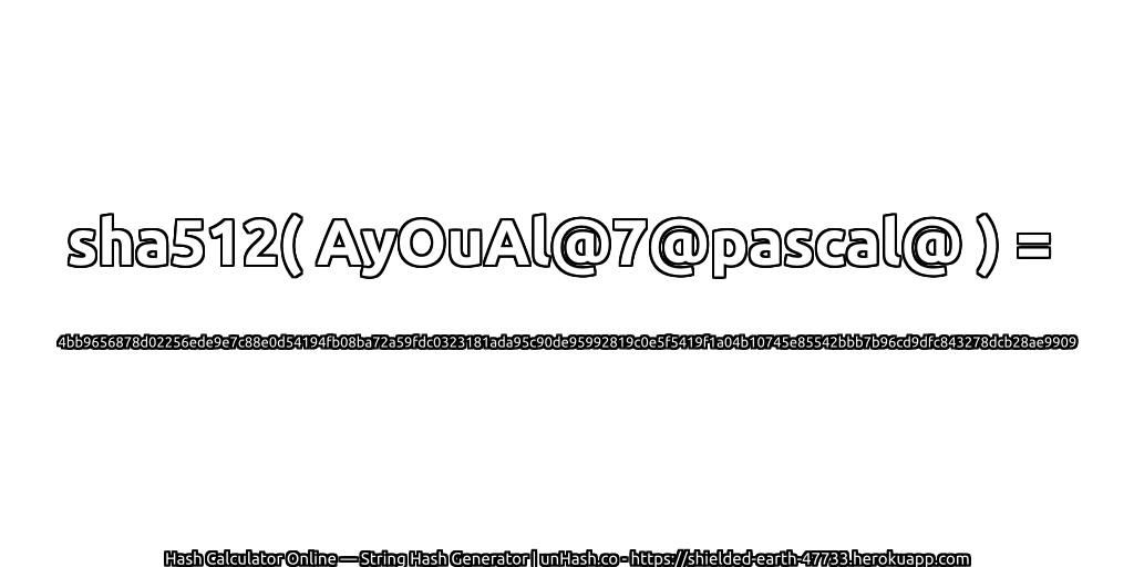 sha512( AyOuAl@7@pascal@ ) = 4bb9656878d02256ede9e7c88e0d54194fb08ba72a59fdc0323181ada95c90de95992819c0e5f5419f1a04b10745e85542bbb7b96cd9dfc843278dcb28ae9909 | unHash.co