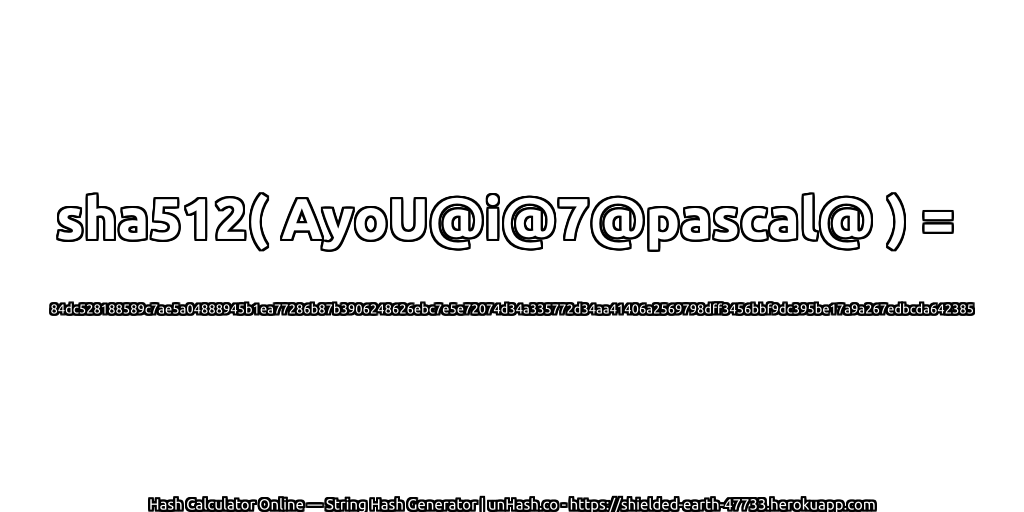 sha512( AyoU@i@7@pascal@ ) = 84dc528188589c7ae5a04888945b1ea77286b87b3906248626ebc7e5e72074d34a335772d34aa41406a2569798dff3456bbf9dc395be17a9a267edbcda642385 | unHash.co