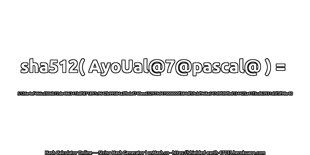 sha512( AyoUal@7@pascal@ ) = 5126e4ef466cd306b72de486341b8fd71897c9642b99584a3fbdaf740ee632979d47000000f384df59cbf968a547d9fd9fbd134425a41f3cd63931d5f3f98e40 | unHash.co