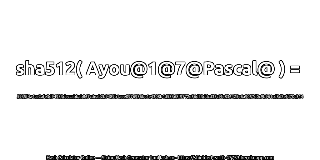 sha512( Ayou@1@7@Pascal@ ) = 5935f4a4ce2afe3d94933deccabbab867cdeab2b9489b1aee0976936bc4e4308b4d53368f9772e56d23ddcd35c9fe836425e6a9057d0c9b961cd8d2efd70c314 | unHash.co
