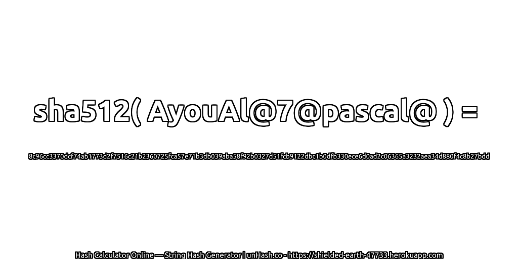 sha512( AyouAl@7@pascal@ ) = 8c96cc3370dcf74ab1773d2f7516c21b2360725fca57e71b3db039aba58f92b0327d51fcb9122dbc1b0dfb330ece6d0ad2c06365a3232aea34d880f4c8b27bdd | unHash.co