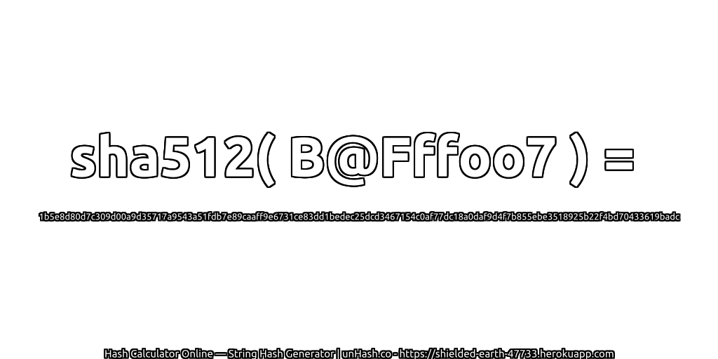sha512( B@Fffoo7 ) = 1b5e8d80d7c309d00a9d35717a9543a51fdb7e89caaff9e6731ce83dd1bedec25dcd3467154c0af77dc18a0daf9d4f7b855ebe3518925b22f4bd70433619badc | unHash.co
