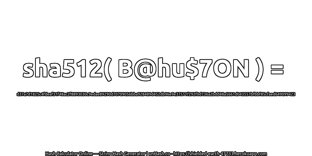 sha512( B@hu$7ON ) = d37a7d1825c4fdeaf31f48ac2f8893030c9edae89290d70709056bba928489d452db96e9e37511f292f0d736a2bdd48a5661d043557bfbbf85cfaed649099423 | unHash.co