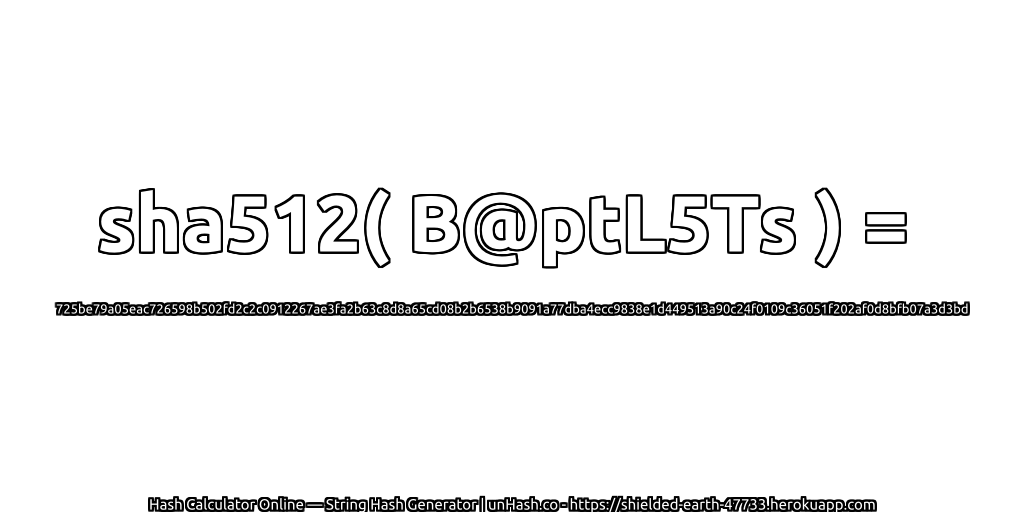 sha512( B@ptL5Ts ) = 725be79a05eac726598b502fd2c2c0912267ae3fa2b63c8d8a65cd08b2b6538b9091a77dba4ecc9838e1d449513a90c24f0109c36051f202af0d8bfb07a3d3bd | unHash.co