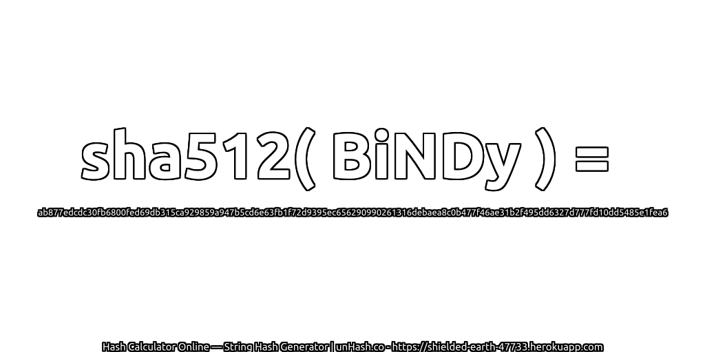 sha512( BiNDy ) = ab877edcdc30fb6800fed69db315ca929859a947b5cd6e63fb1f72d9395ec656290990261316debaea8c0b477f46ae31b2f495dd6327d777fd10dd5485e1fea6 | unHash.co